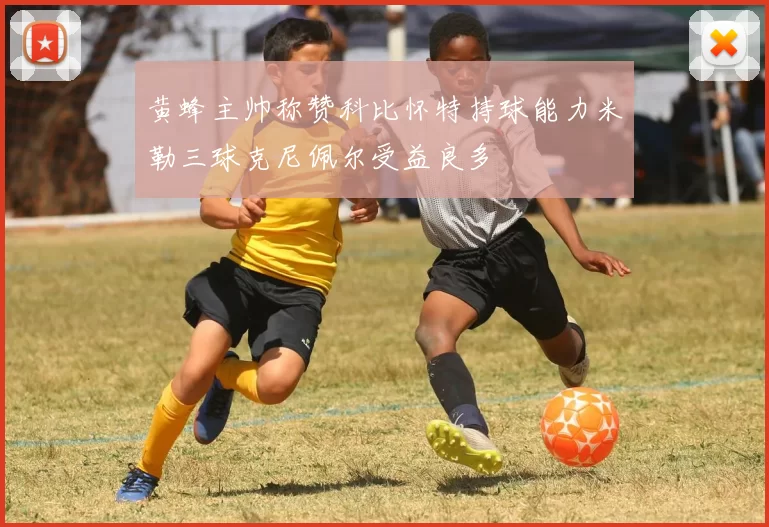 黄蜂主帅称赞科比怀特持球能力米勒三球克尼佩尔受益良多