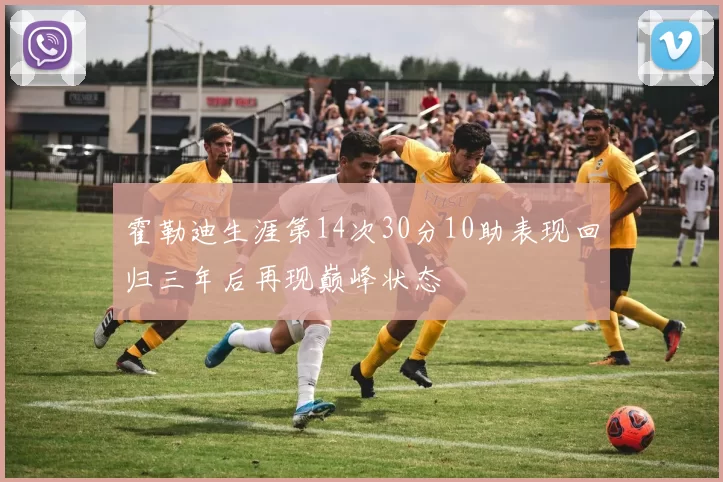 霍勒迪生涯第14次30分10助表现回归三年后再现巅峰状态