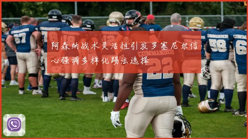 阿森纳战术灵活性引发罗塞尼尔信心强调多样化踢法选择