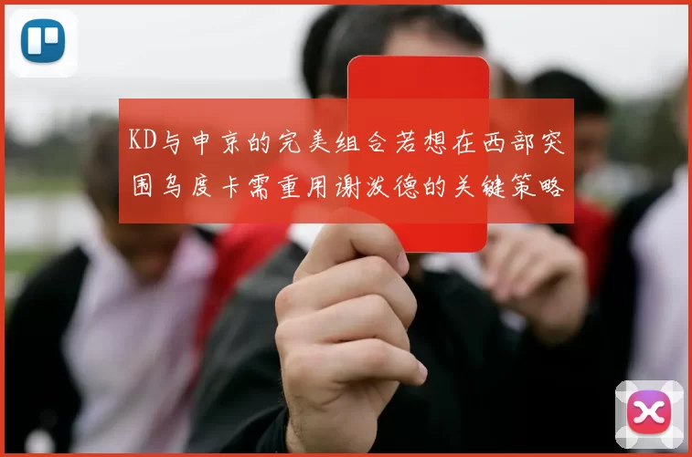 KD与申京的完美组合若想在西部突围乌度卡需重用谢泼德的关键策略